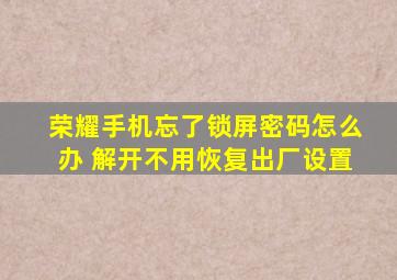 荣耀手机忘了锁屏密码怎么办 解开不用恢复出厂设置